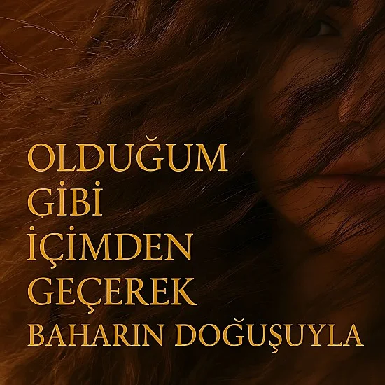 Olduğum Gibi İçimden Geçerek Baharın Doğuşuyla