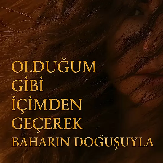 Olduğum Gibi İçimden Geçerek Baharın Doğuşuyla